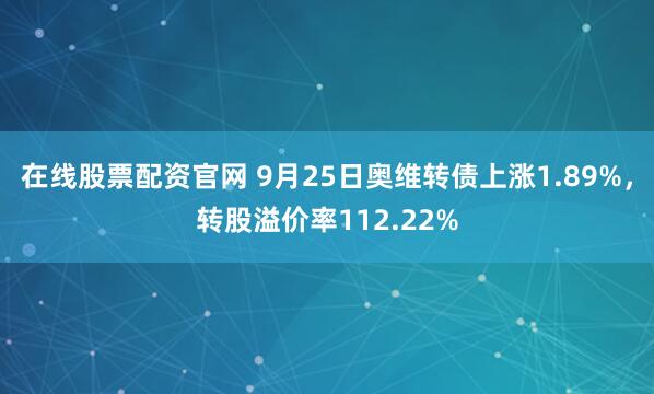 在线股票配资官网 9月25日奥维转债上涨1.89%，转股溢价率112.22%