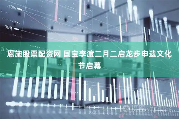 恩施股票配资网 国宝李渡二月二启龙步申遗文化节启幕