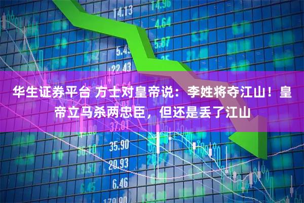 华生证券平台 方士对皇帝说：李姓将夺江山！皇帝立马杀两忠臣，但还是丢了江山