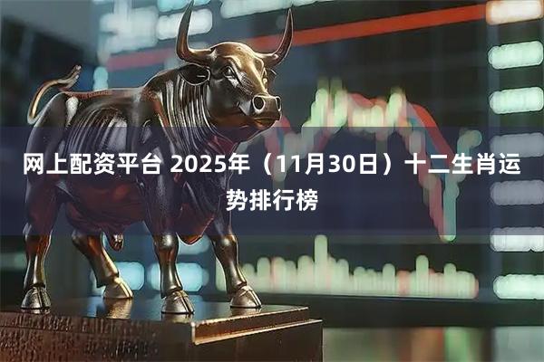 网上配资平台 2025年（11月30日）十二生肖运势排行榜