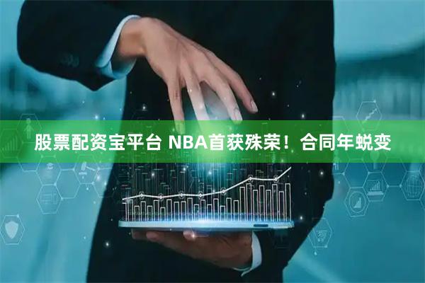 股票配资宝平台 NBA首获殊荣！合同年蜕变
