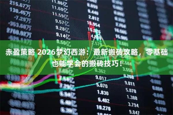 赤盈策略 2026梦幻西游：最新搬砖攻略，零基础也能学会的搬砖技巧！