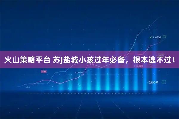 火山策略平台 苏J盐城小孩过年必备，根本逃不过！